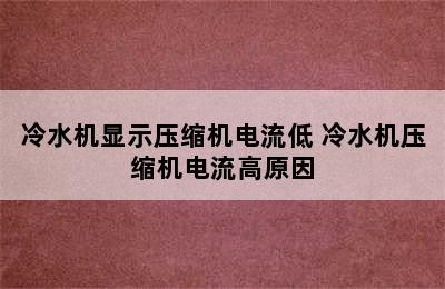 冷水机显示压缩机电流低 冷水机压缩机电流高原因